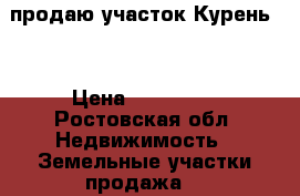 продаю участок Курень-5 › Цена ­ 250 000 - Ростовская обл. Недвижимость » Земельные участки продажа   